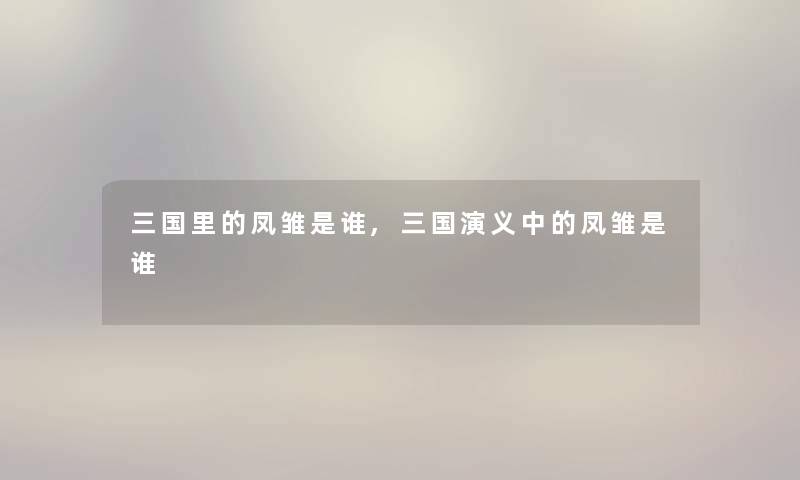 三国里的凤雏是谁,三国演义中的凤雏是谁 三国里的凤雏是谁,三国演义中的凤雏是谁
