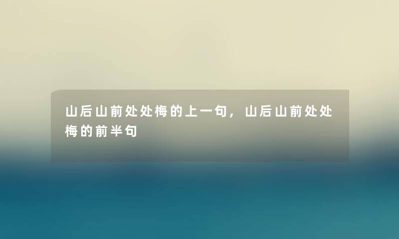 山后山前处处梅的上一句,山后山前处处梅的前半句 山后山前处处梅的上一句,山后山前处处梅的前半句