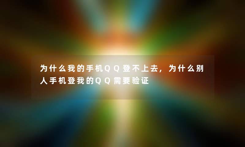 为什么我的手机QQ登不上去,为什么别人手机登我的QQ需要验证 为什么我的手机QQ登不上去,为什么别人手机登我的QQ需要验证