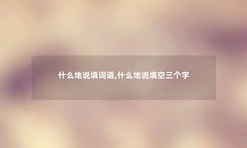 什么地说填词语,什么地说填空三个字 什么地说填词语,什么地说填空三个字
