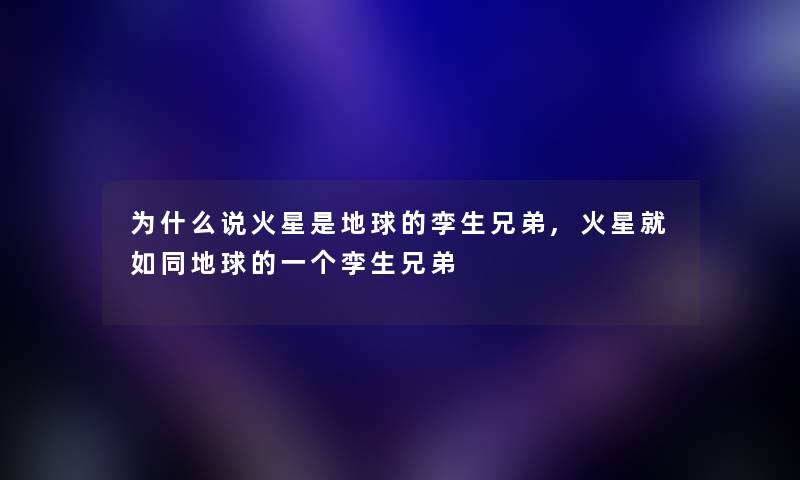 为什么说火星是地球的孪生兄弟,火星就如同地球的一个孪生兄弟