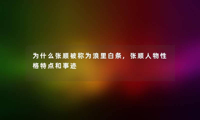 为什么张顺被称为浪里白条,张顺人物性格特点和事迹 为什么张顺被称为浪里白条,张顺人物性格特点和事迹