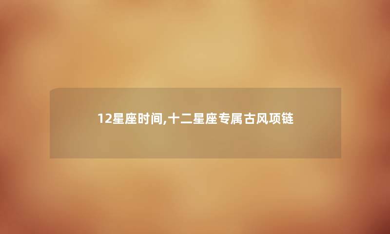 12星座时间,十二星座专属古风项链 12星座时间,十二星座专属古风项链