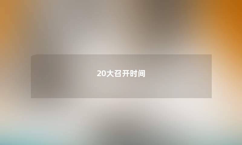 20大召开时间 20大召开时间