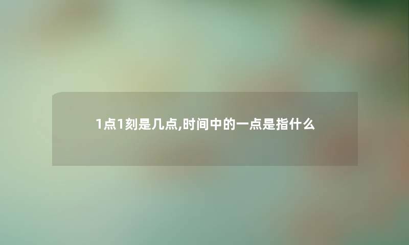 1点1刻是几点,时间中的一点是指什么 1点1刻是几点,时间中的一点是指什么