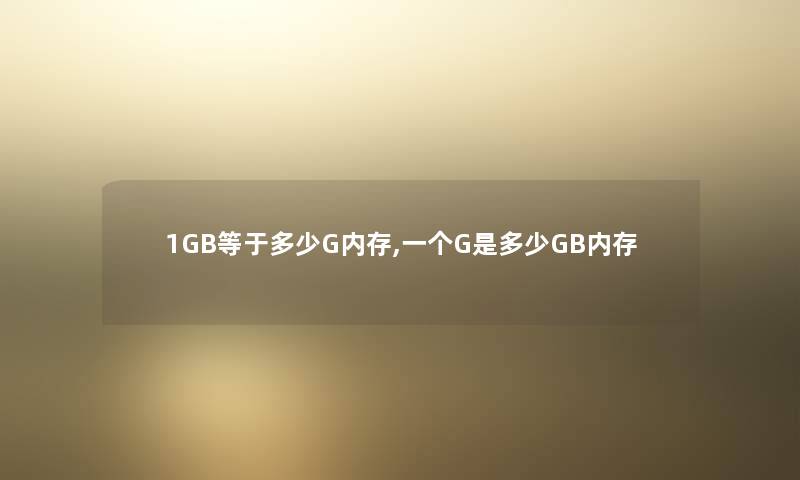 1GB等于多少G内存,一个G是多少GB内存 1GB等于多少G内存,一个G是多少GB内存