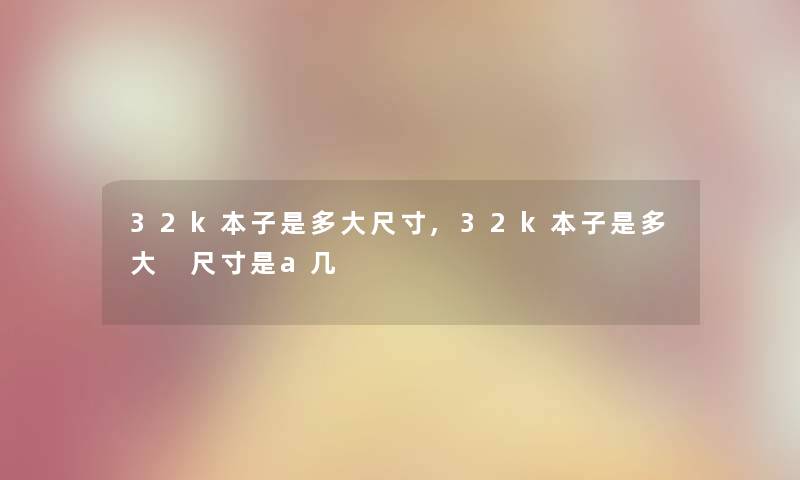 32k本子是多大尺寸,32k本子是多大 尺寸是a几