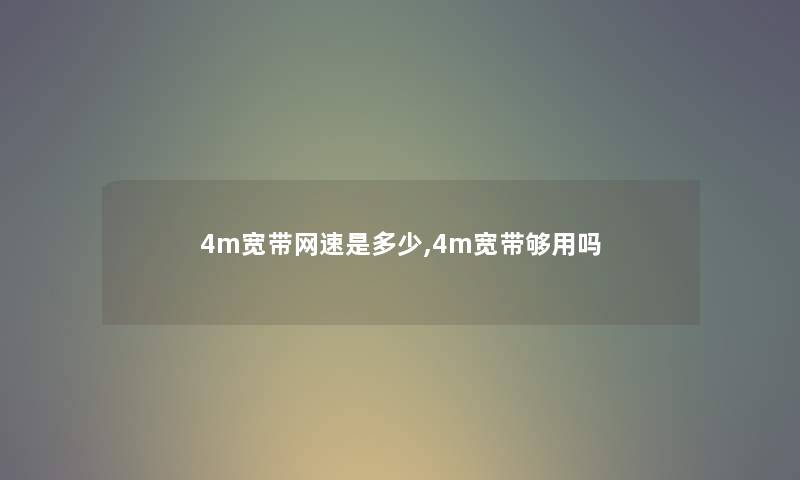 4m宽带网速是多少,4m宽带够用吗 4m宽带网速是多少,4m宽带够用吗
