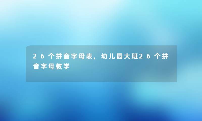 26个拼音字母表,幼儿园大班26个拼音字母教学 26个拼音字母表,幼儿园大班26个拼音字母教学