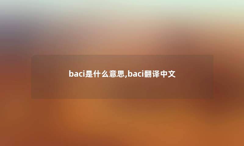 baci是什么意思,baci翻译中文 baci是什么意思,baci翻译中文