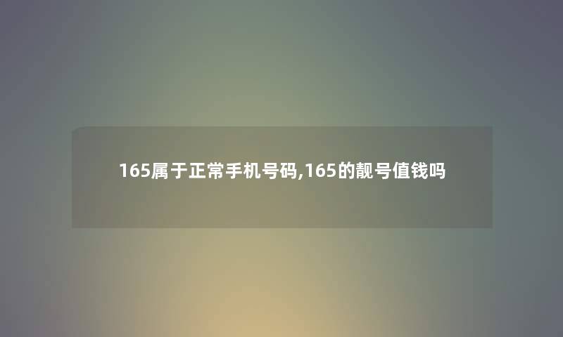 165属于正常手机号码,165的靓号值钱吗 165属于正常手机号码,165的靓号值钱吗