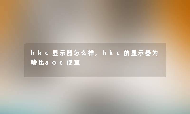 hkc显示器怎么样,hkc的显示器为啥比aoc便宜 hkc显示器怎么样,hkc的显示器为啥比aoc便宜