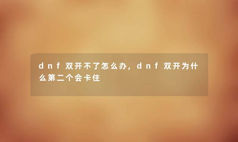 dnf双开不了怎么办,dnf双开为什么第二个会卡住 dnf双开不了怎么办,dnf双开为什么第二个会卡住