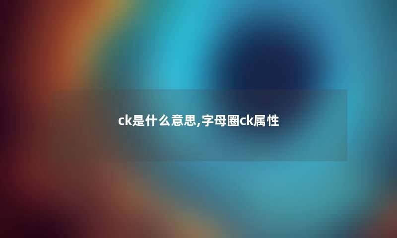 ck是什么意思,字母圈ck属性 ck是什么意思,字母圈ck属性