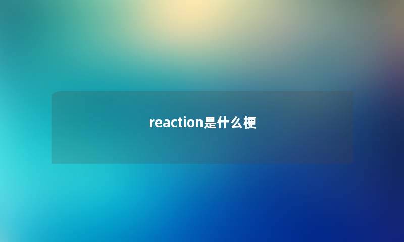 reaction是什么梗 reaction是什么梗
