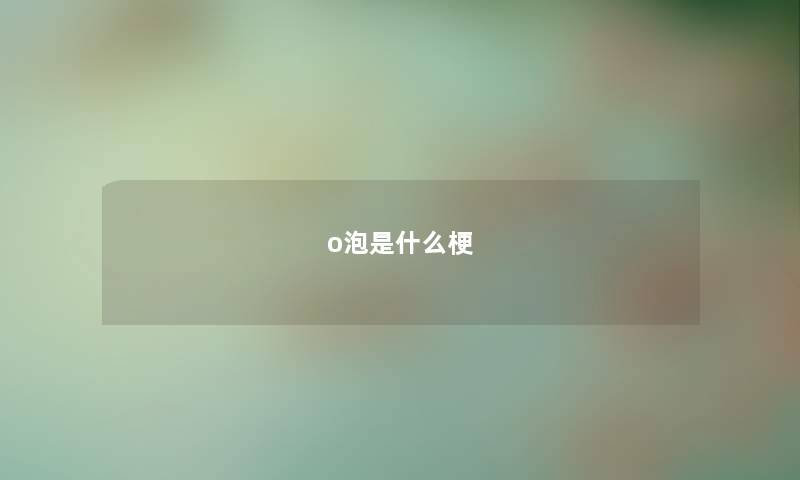o泡是什么梗 o泡是什么梗