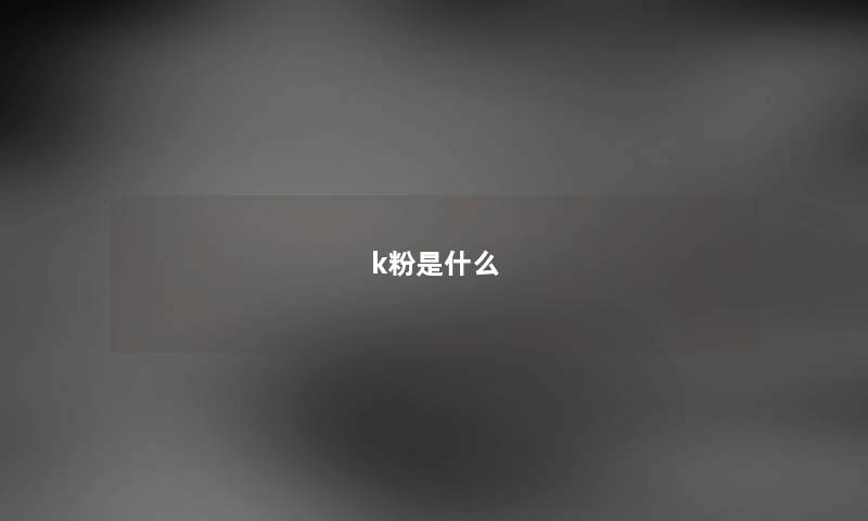 k粉是什么 k粉是什么