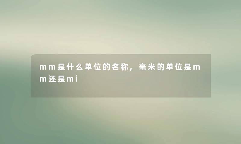 mm是什么单位的名称,毫米的单位是mm还是mi mm是什么单位的名称,毫米的单位是mm还是mi