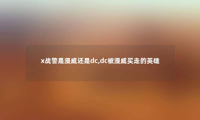 x战警是漫威还是dc,dc被漫威买走的英雄 x战警是漫威还是dc,dc被漫威买走的英雄