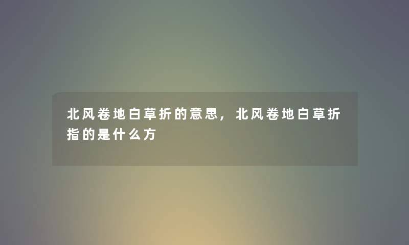 北风卷地白草折的意思,北风卷地白草折指的是什么方 北风卷地白草折的意思,北风卷地白草折指的是什么方