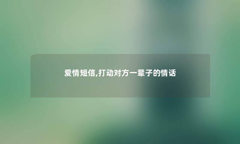 爱情短信,打动对方一辈子的情话 爱情短信,打动对方一辈子的情话