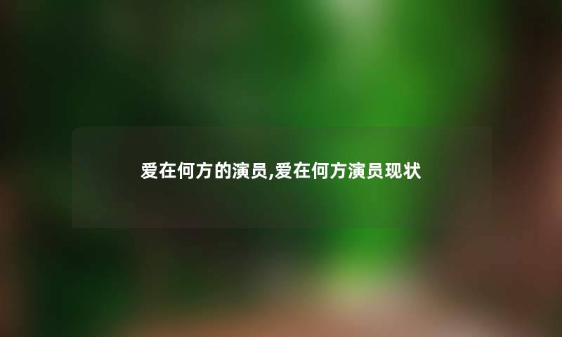 爱在何方的演员,爱在何方演员现状 爱在何方的演员,爱在何方演员现状