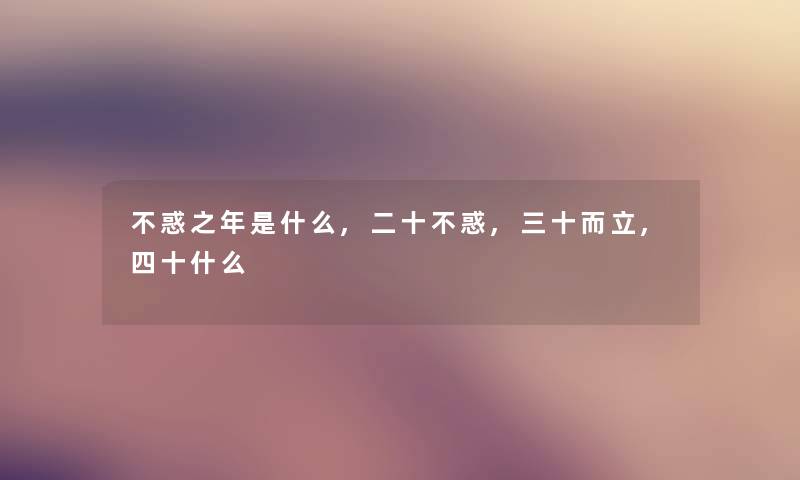 不惑之年是什么,二十不惑,三十而立,四十什么
