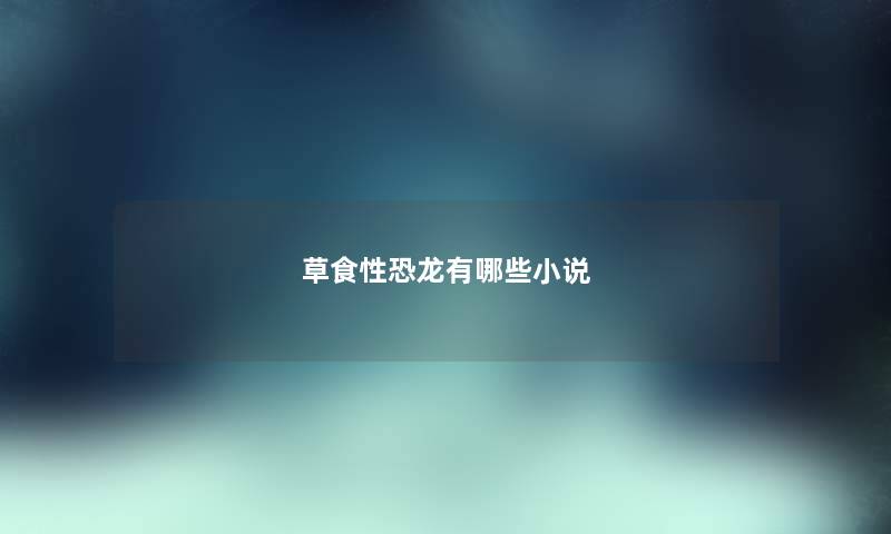草食性恐龙有哪些小说 草食性恐龙有哪些小说