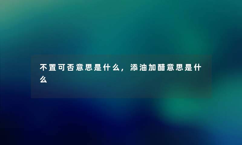 不置可否意思是什么,添油加醋意思是什么 不置可否意思是什么,添油加醋意思是什么