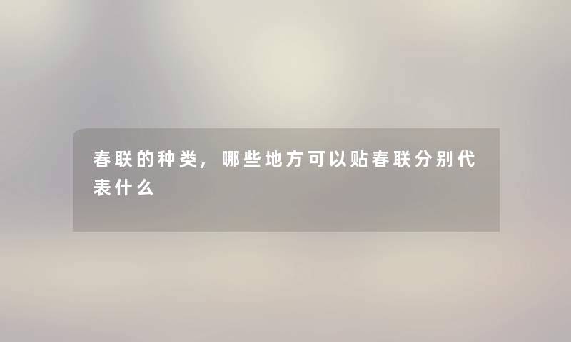 春联的种类,哪些地方可以贴春联分别代表什么 春联的种类,哪些地方可以贴春联分别代表什么