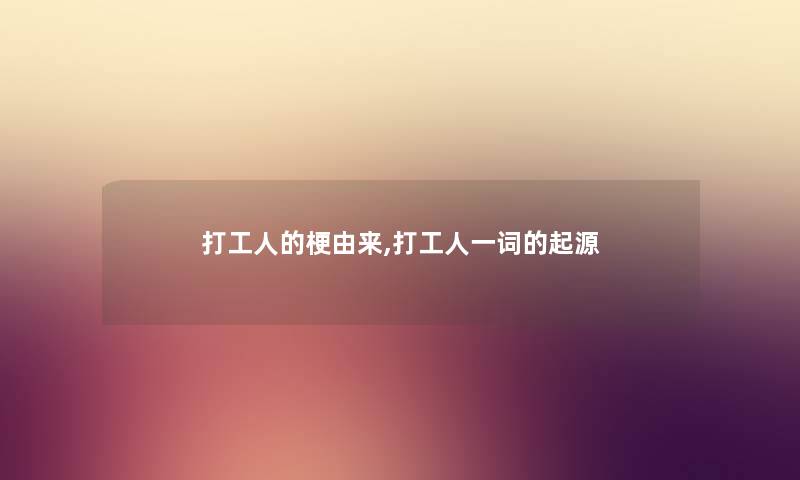 打工人的梗由来,打工人一词的起源 打工人的梗由来,打工人一词的起源