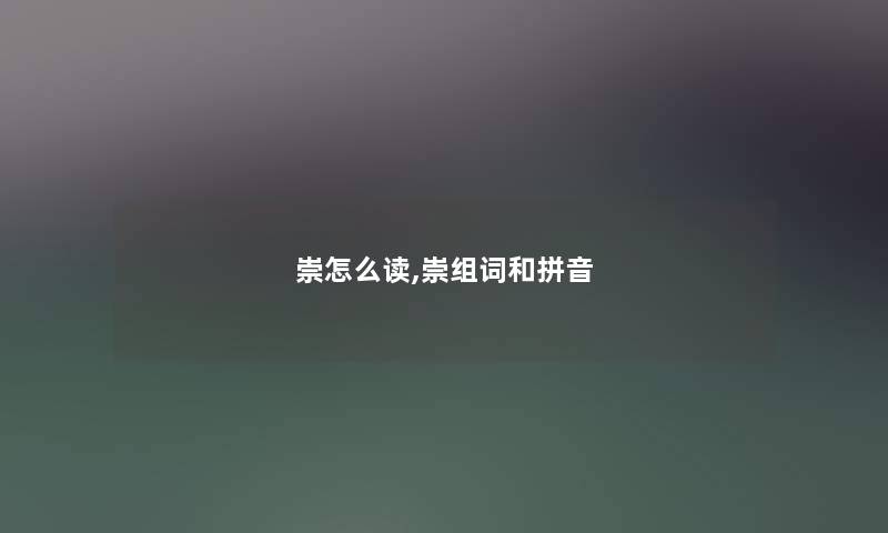 崇怎么读,崇组词和拼音 崇怎么读,崇组词和拼音