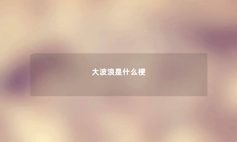 大波浪是什么梗 大波浪是什么梗