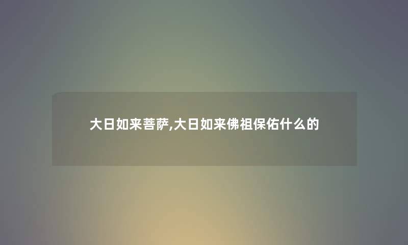 大日如来菩萨,大日如来佛祖保佑什么的 大日如来菩萨,大日如来佛祖保佑什么的