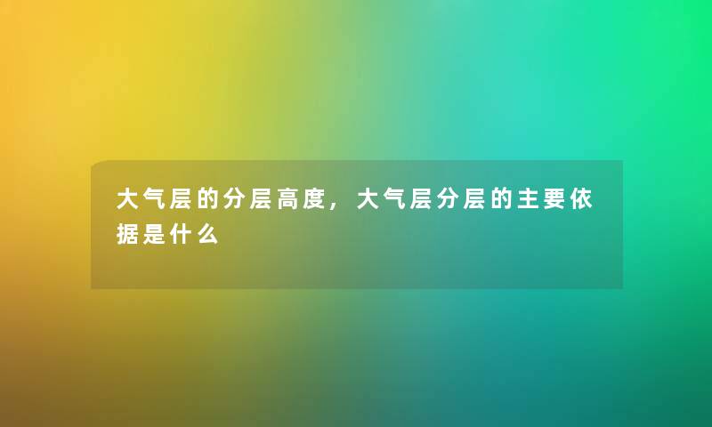 大气层的分层高度,大气层分层的主要依据是什么 大气层的分层高度,大气层分层的主要依据是什么
