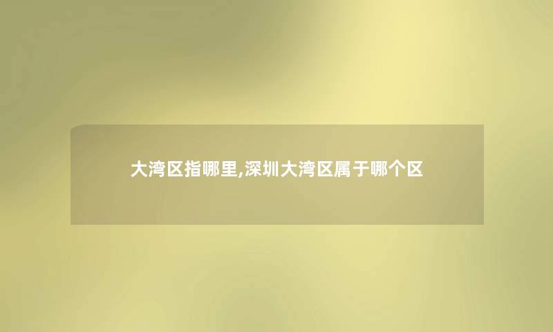 大湾区指哪里,深圳大湾区属于哪个区 大湾区指哪里,深圳大湾区属于哪个区