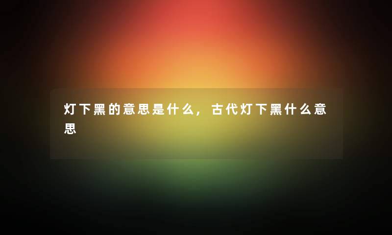 灯下黑的意思是什么,古代灯下黑什么意思 灯下黑的意思是什么,古代灯下黑什么意思