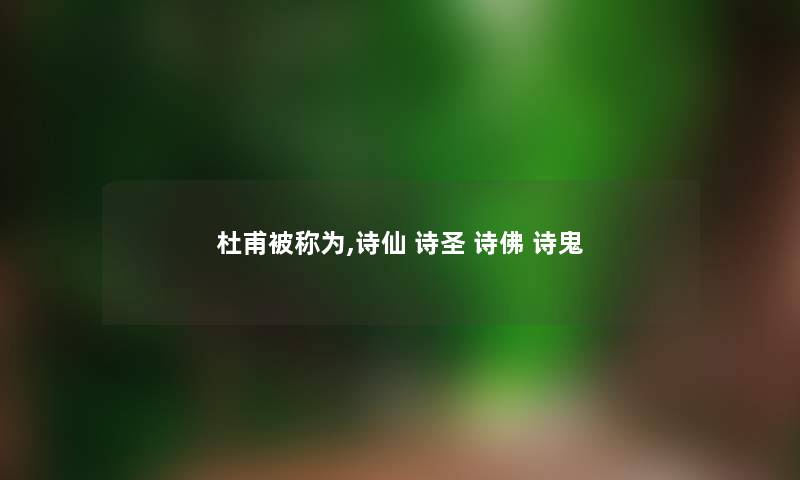 杜甫被称为,诗仙 诗圣 诗佛 诗鬼 杜甫被称为,诗仙 诗圣 诗佛 诗鬼