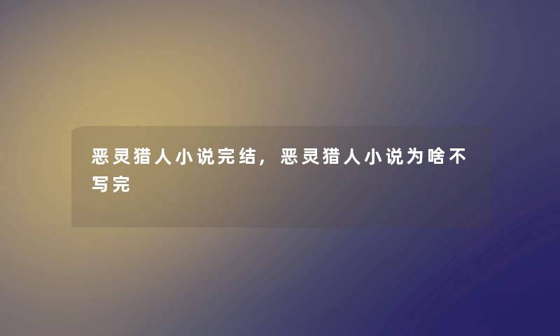 恶灵猎人小说完结,恶灵猎人小说为啥不写完 恶灵猎人小说完结,恶灵猎人小说为啥不写完