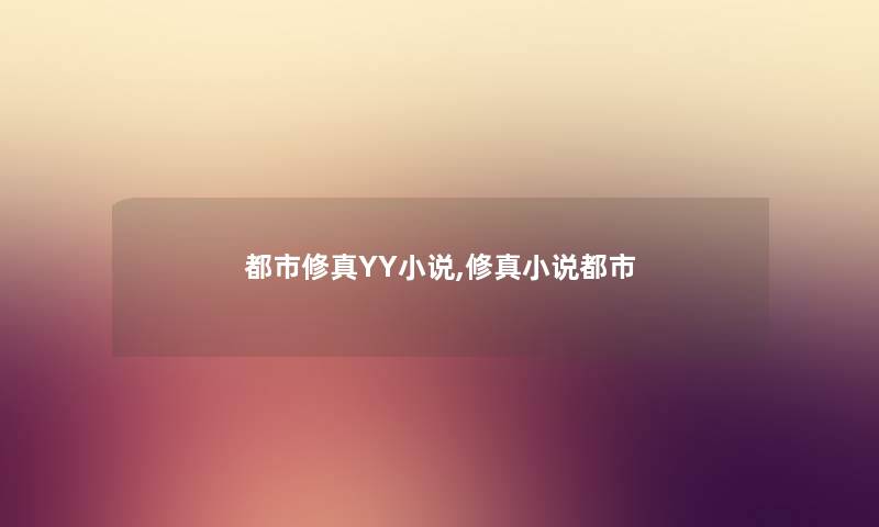 都市修真YY小说,修真小说都市 都市修真YY小说,修真小说都市