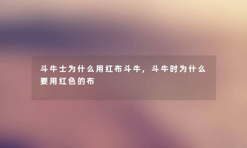 斗牛士为什么用红布斗牛,斗牛时为什么要用红色的布 斗牛士为什么用红布斗牛,斗牛时为什么要用红色的布