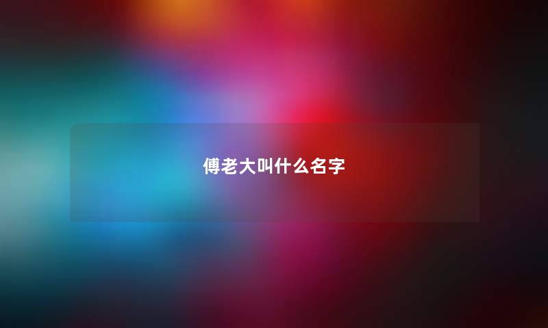 傅老大叫什么名字 傅老大叫什么名字