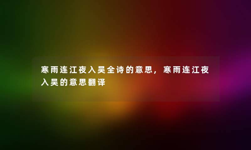 寒雨连江夜入吴全诗的意思,寒雨连江夜入吴的意思翻译