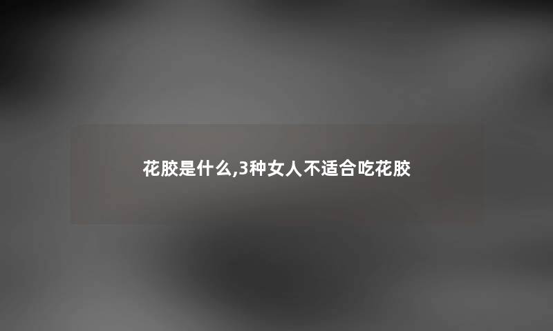 花胶是什么,3种女人不适合吃花胶 花胶是什么,3种女人不适合吃花胶