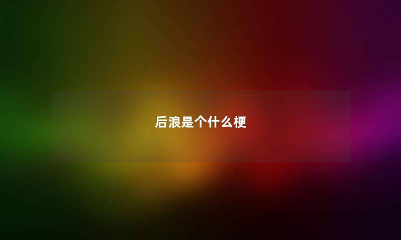 后浪是个什么梗 后浪是个什么梗