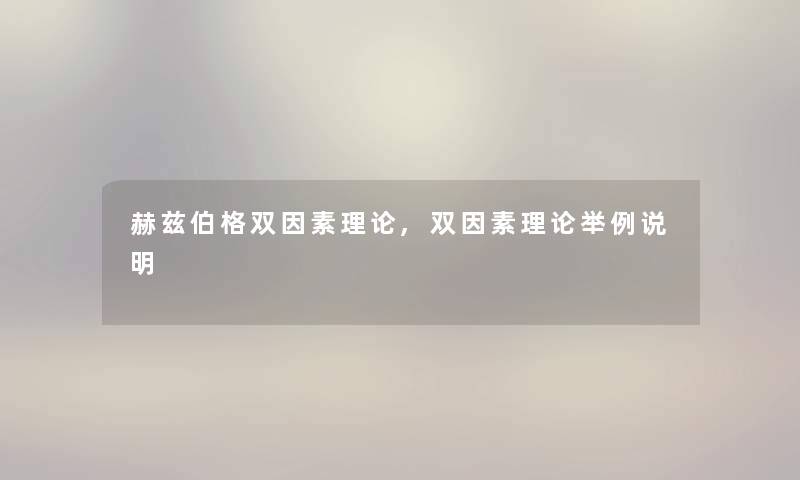 赫兹伯格双因素理论,双因素理论举例说明 赫兹伯格双因素理论,双因素理论举例说明