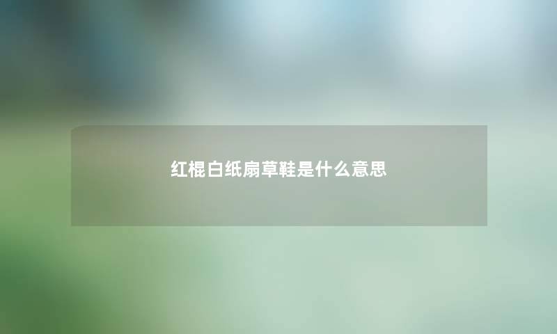 红棍白纸扇草鞋是什么意思 红棍白纸扇草鞋是什么意思