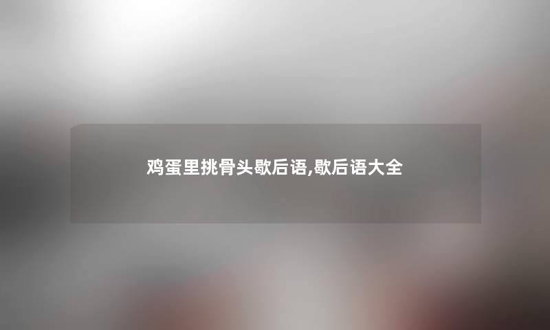 鸡蛋里挑骨头歇后语,歇后语大全 鸡蛋里挑骨头歇后语,歇后语大全