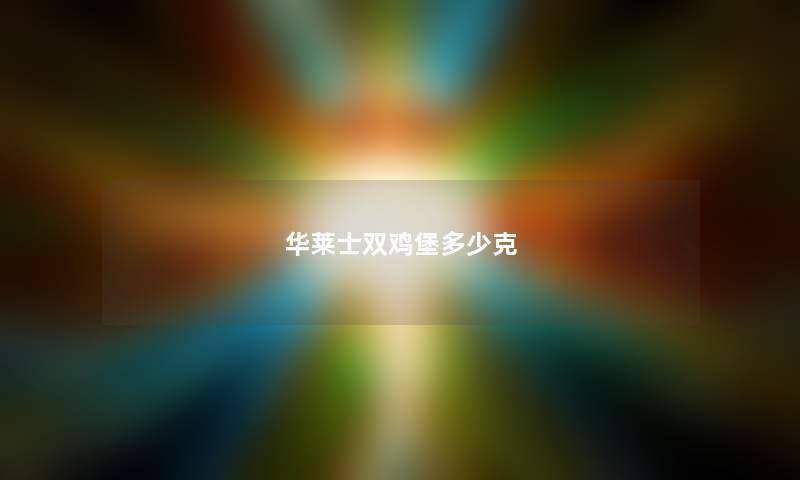 华莱士双鸡堡多少克 华莱士双鸡堡多少克