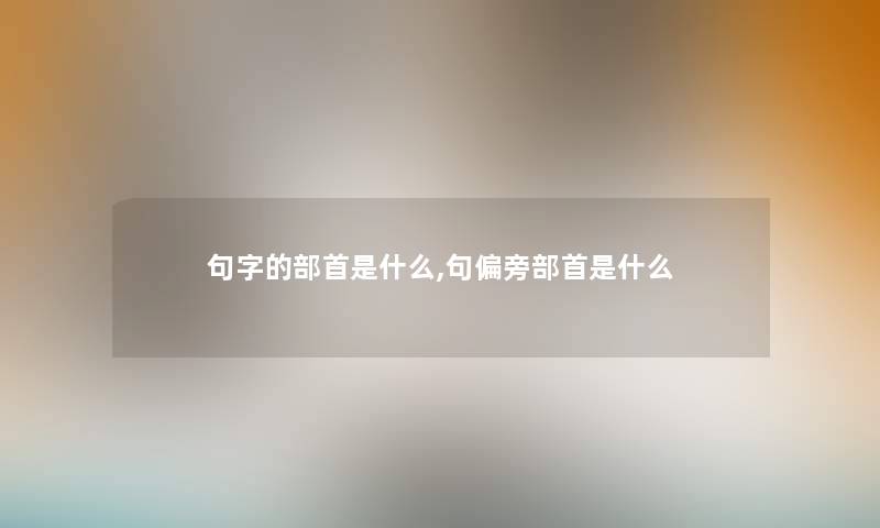 句字的部首是什么,句偏旁部首是什么 句字的部首是什么,句偏旁部首是什么